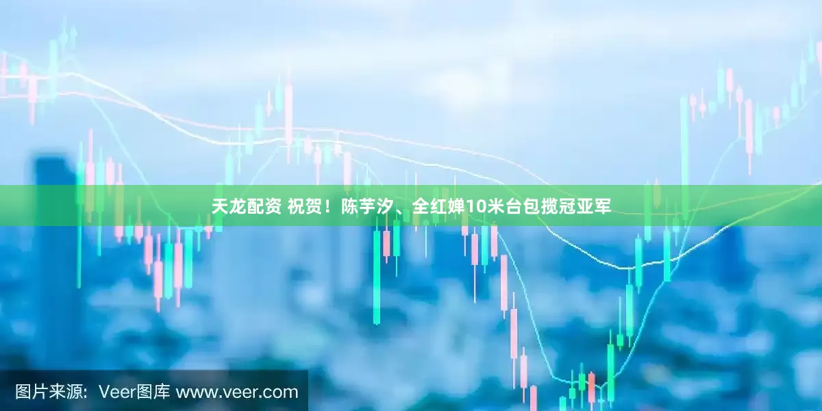 天龙配资 祝贺！陈芋汐、全红婵10米台包揽冠亚军