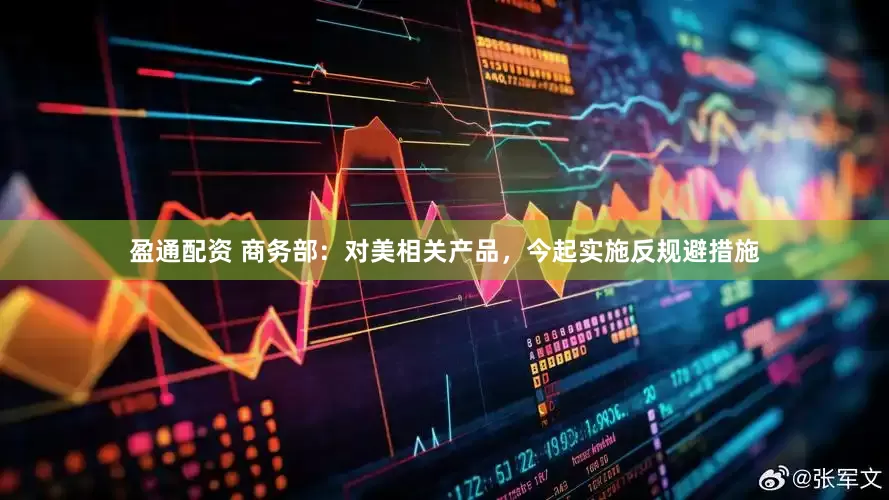 盈通配资 商务部：对美相关产品，今起实施反规避措施
