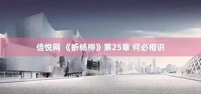 倍悦网 《折杨柳》第25章 何必相识